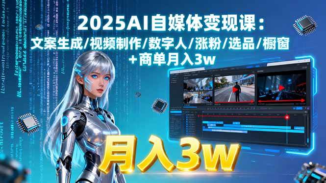 2025AI自媒体变现课：文案生成/视频制作/数字人/涨粉/选品/橱窗+商单，月入3w