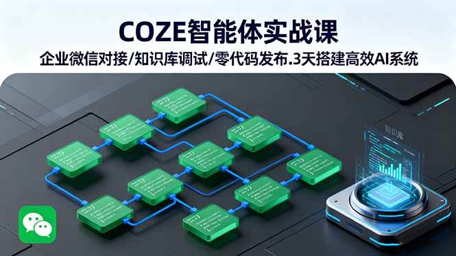 COZE智能体实战课，企业微信对接/知识库调试/零代码发布，3天搭建高效AI系统