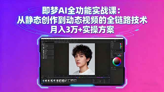 即梦AI全功能实战课：从静态创作到动态视频的全链路技术，月入3万+实操方案