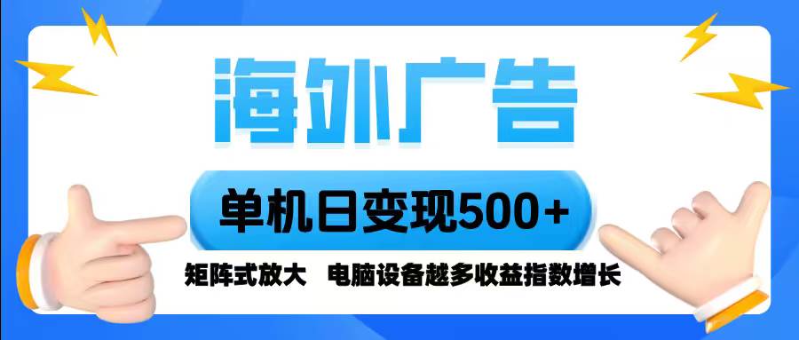 海外广告，单机单日变现500+，脚本全自动操作，设备越多，收益翻倍