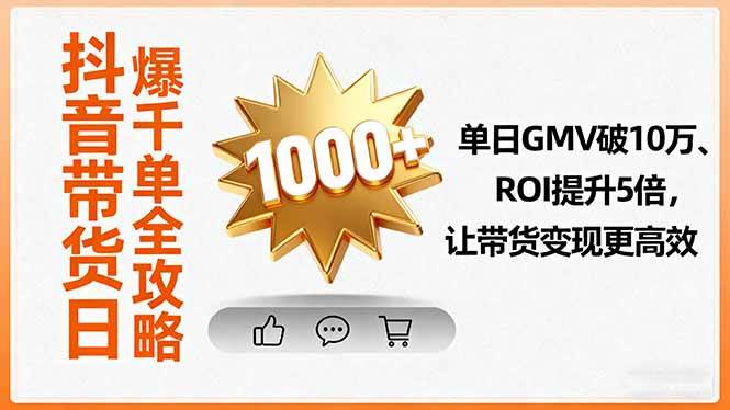 抖音带货日爆千单全攻略，单日GMV破10万、ROI提升5倍，让带货变现更高效