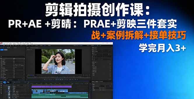 剪辑拍摄创作课：PR+AE+剪映三件套实战+案例拆解+接单技巧，学完月入3w+