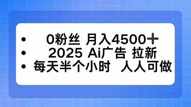 0粉丝月入4500+，2025AI广告拉新，每天半个小时，人人可做