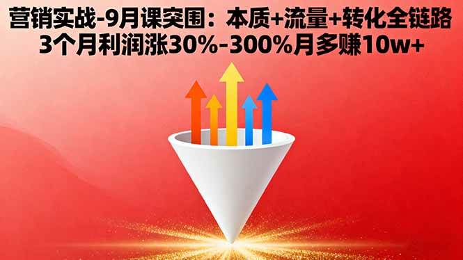 营销实战-9月突围课：本质+流量+转化全链路，3个月利润涨30%~300%，月多赚10w+