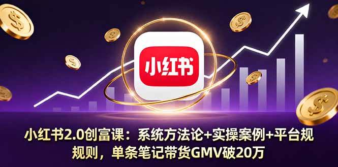 小红书2.0创富课：系统方法论+实操案例+平台规则，单条笔记带货GMV破20万+