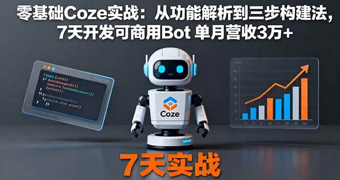 零基础Coze实战：从功能解析到三步构建法，7天开发可商用Bot，单月营收3万+