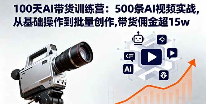 100天AI带货训练营：500条AI视频实战，从基础操作到批量创作，带货佣金超15w+