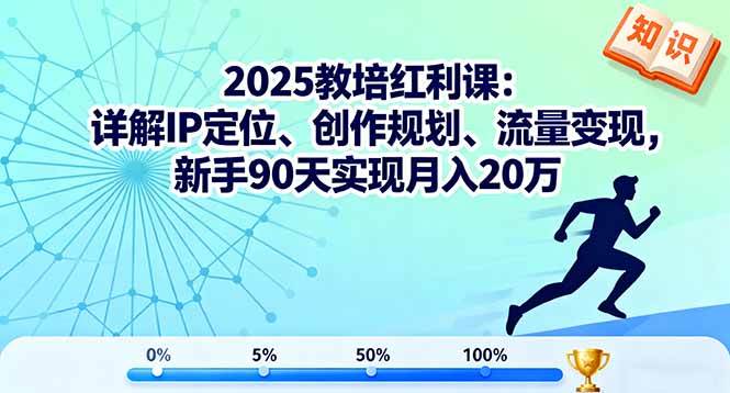 2025教培红利课：详解IP定位、创作规划、流量变现，新手90天实现月入20万+