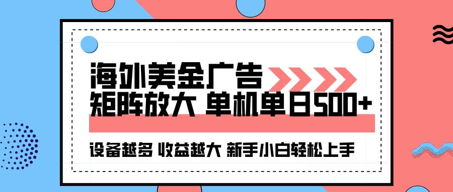 海外美金广告全自动挂机，单机单日500+，可矩阵放大，设备越多收益越大，新手小白轻松上手
