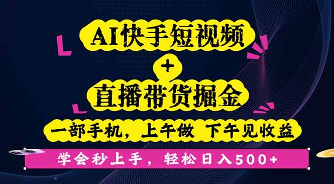 AI快手短视频+直播带货掘金，一部手机，上午做 下午见收益，学会秒上手，轻松日入500+