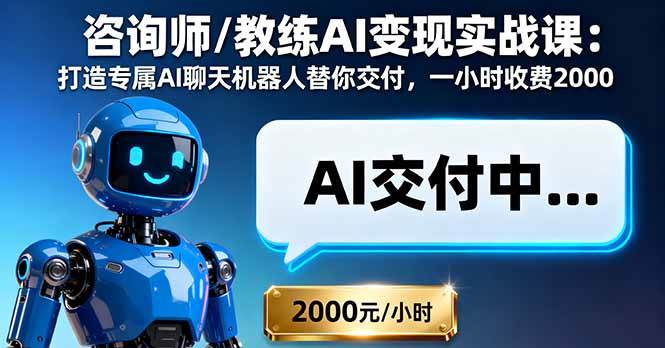咨询师/教练AI变现实战课：打造专属AI聊天机器人替你交付，一小时收费2000+
