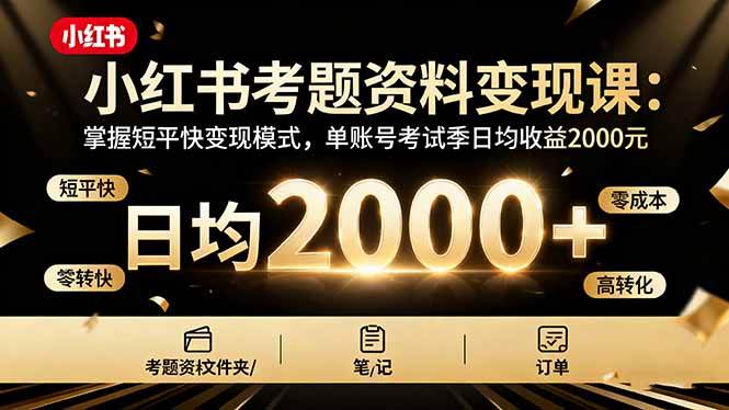 小红书考题资料变现课：掌握短平快变现模式，单账号考试季日均收益2000+