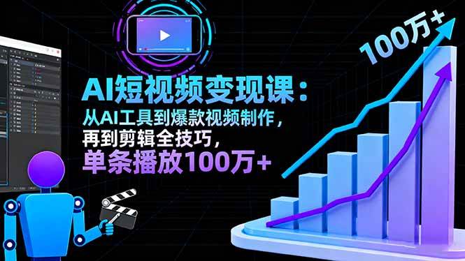 AI+短视频变现10月课：从AI工具到爆款视频制作+剪辑全技巧，单条播放100w+