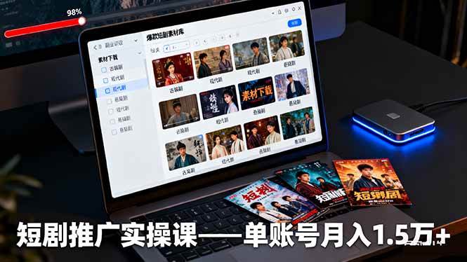 短剧推广实操课：授权获取+素材下载+爆款剪辑+平台运营，单账号月入1.5万+