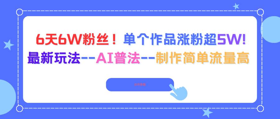 6天6W粉丝，单个作品涨粉超5W!最新玩法–AI普法–制作简单流量高