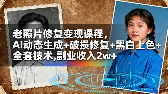 老照片修复变现课程，AI动态生成+破损修复+黑白上色+全套技术，副业收入2w+
