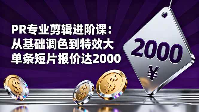 PR专业剪辑进阶课：从基础调色到特效大片的进阶技能，单条短片报价达2000+