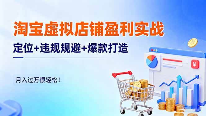 淘宝虚拟店铺盈利实战：定位+违规规避+爆款打造，月入过万很轻松