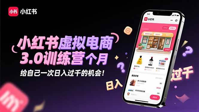 小红书虚拟电商3.0训练营：2025最后1个月，给自己一次日入过千的机会