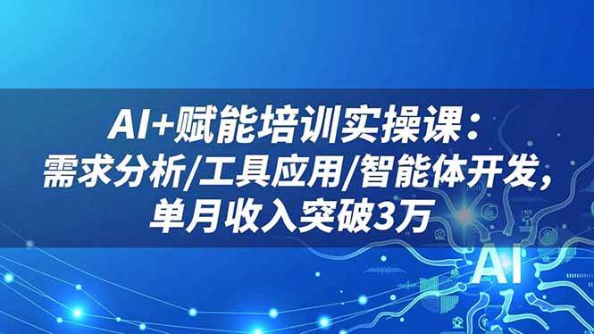AI+赋能培训实操课：需求分析/工具应用/智能体开发，单月收入突破3万+
