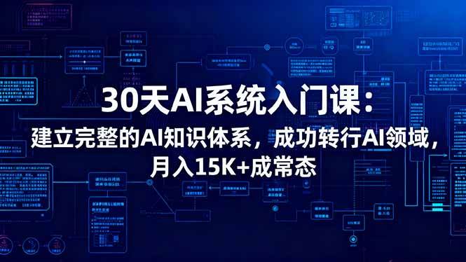 30天AI系统入门课：建立完整的AI知识体系，成功转行AI领域，月入15K+成常态
