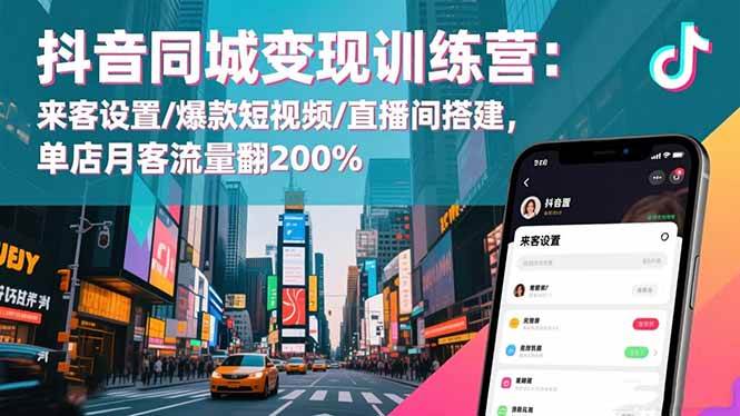 抖音同城变现训练营：来客设置/爆款短视频/直播间搭建，单店月客流量翻200%
