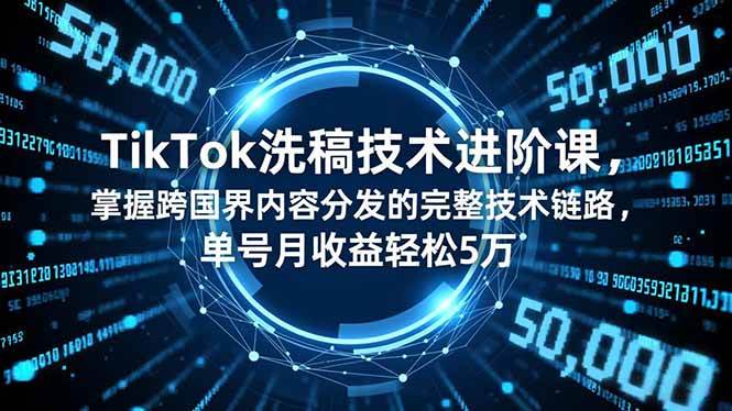 TikTok洗稿技术进阶课，掌握跨国界内容分发的完整技术链路，单号月收益轻松5万+