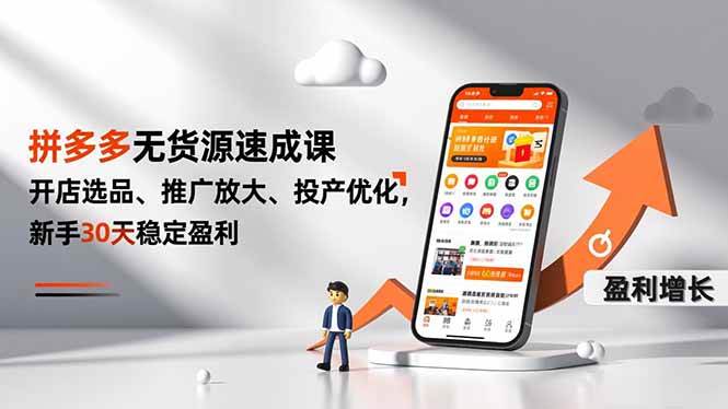 拼多多无货源速成课，开店选品、推广放大、投产优化，新手30天稳定盈利
