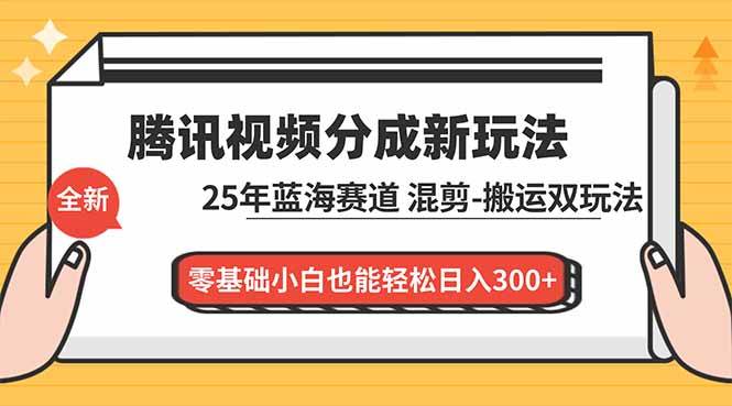 腾讯视频分成计划最新教程，25年蓝海赛道，混剪、搬运双玩法，零基础小白也能轻松日入300+
