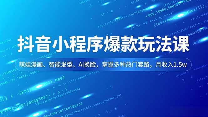 抖音小程序爆款玩法课，萌娃漫画、智能发型、AI换脸，掌握多种热门套路，月收入1.5w+