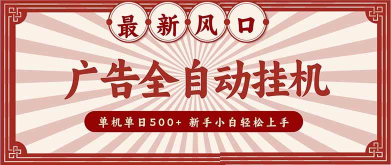 2025最新风口，广告全自动挂机，单机单日500+，矩阵放大，电脑越多收益越大，新手小白轻松上手