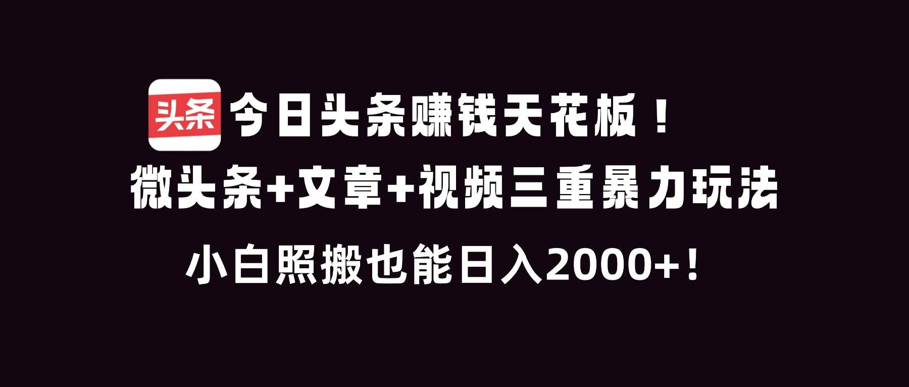 今日头条赚钱天花板，微头条+文章+视频三重暴利玩法，小白照搬也能日人2000+