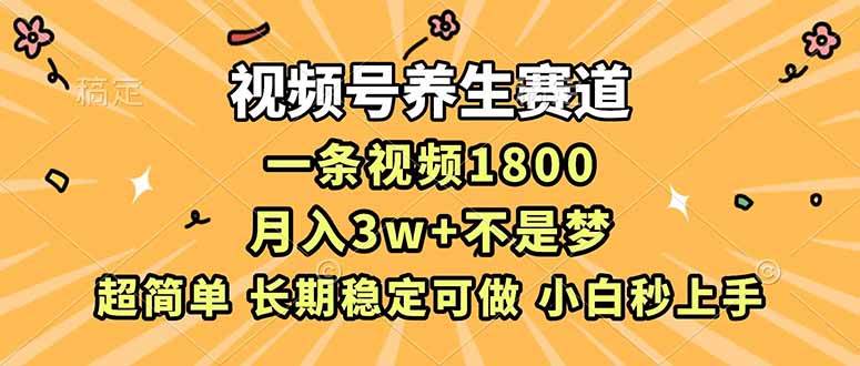 视频号养生赛道，一条视频1800，超简单，长期稳定可做，月入3w+不是梦