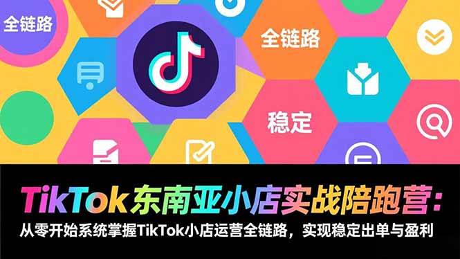 TikTok东南亚小店实战陪跑营：从零开始系统掌握TikTok小店运营全链路，实现稳定出单与盈利