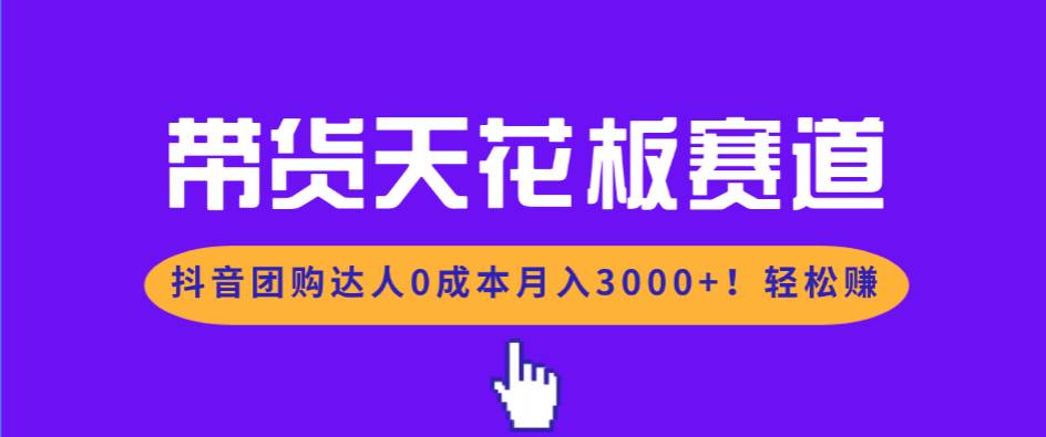 带货天花板赛道，抖音团购达人，0成本月入3000+