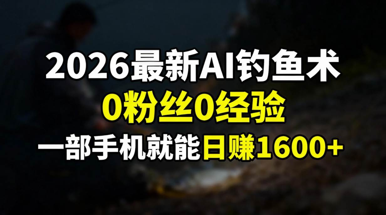 2026最新AI钓鱼术，0粉丝0经验，一部手机就能开启赚钱模式