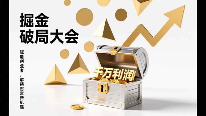 掘金破局大会，重构模式、引爆流量、落地执行，掌握千万利润模型，单店年收破千万