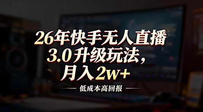26年快手无人直播3.0升级玩法，低成本高回报，月入2w+