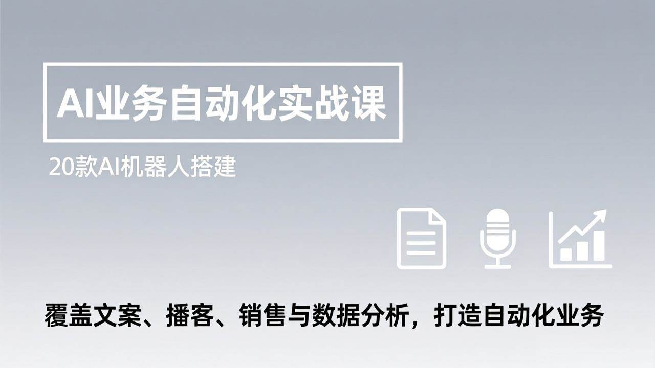 AI业务自动化实战课，20款AI机器人搭建，覆盖文案、播客、销售与数据分析，打造自动化业务