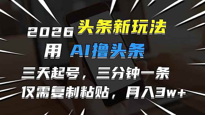 2026最新头条玩法，用AI撸头条，3天必起号，3分钟1条，只需要复制粘贴，简单月入3W+