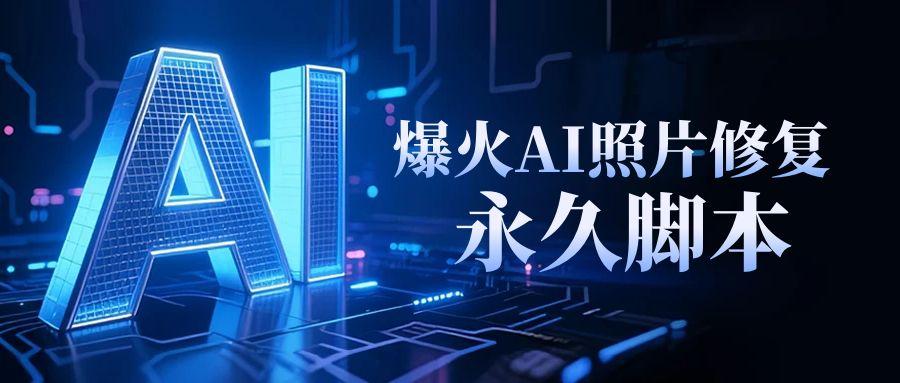 【高端精品】抖音爆火AI照片修复项目，利用相关软件进行私域变现，稳定收入100+【永久脚本】