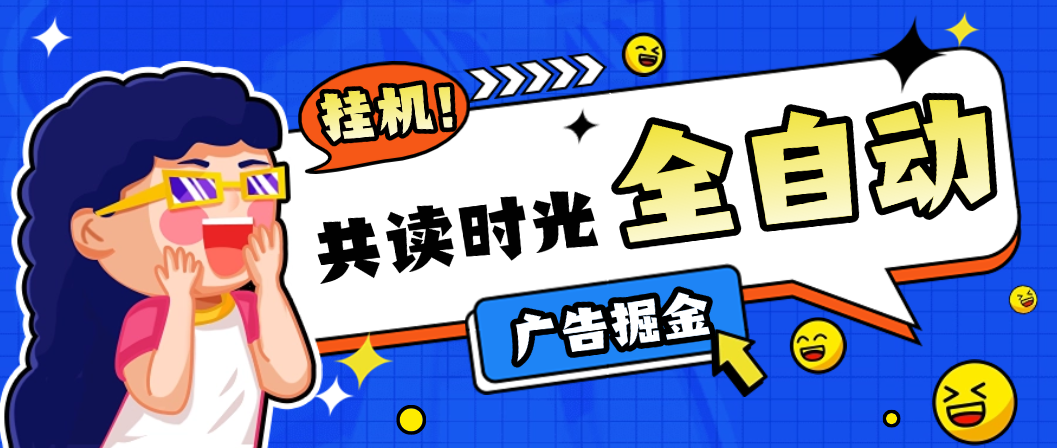 【高端精品】最新共读时光平台广告掘金全自动挂机，单号单机日收益3+可批量放大【挂机脚本+使用教程】