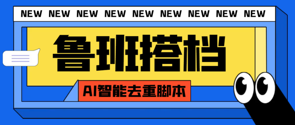  【高端精品】外面收费688的鲁班搭档视频AI智能全自动去重脚本，搬运必备神器【AI智能去重+使用教程】