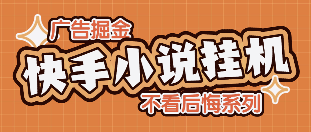 【高端精品】全网首发最新快手小说广告掘金全自动挂机助手，单机一天10+【挂机脚本+使用教程】